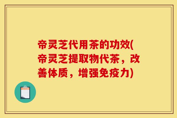 帝灵芝代用茶的功效(帝灵芝提取物代茶,改善体质,增强免疫力)-第1张图片-灵芝之家 帝灵芝代用茶的功效(帝灵芝提取物代茶,改善体质,增强免疫力)-第1张图片-灵芝之家