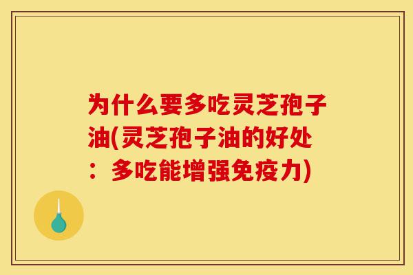 为什么要多吃灵芝孢子油(灵芝孢子油的好处:多吃能增强免疫力)-第1张图片-灵芝之家 为什么要多吃灵芝孢子油(灵芝孢子油的好处:多吃能增强免疫力)-第1张图片-灵芝之家