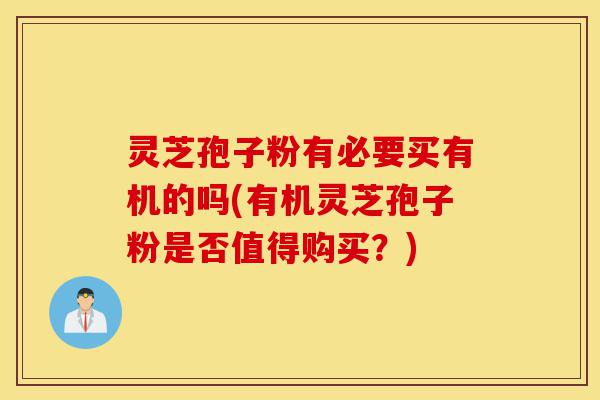 灵芝孢子粉有必要买有机的吗(有机灵芝孢子粉是否值得购买?)-第1张图片-灵芝之家 灵芝孢子粉有必要买有机的吗(有机灵芝孢子粉是否值得购买?)-第1张图片-灵芝之家