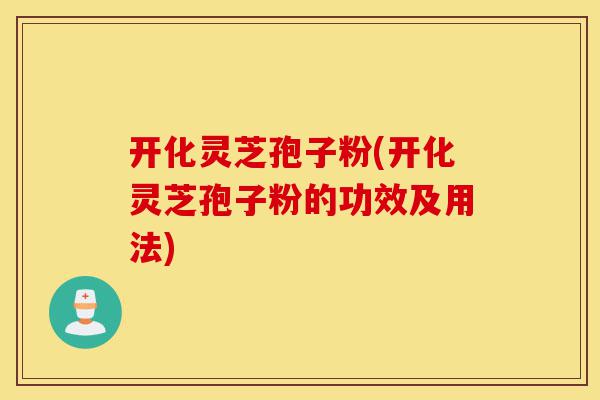 开化灵芝孢子粉(开化灵芝孢子粉的功效及用法)-第1张图片-灵芝之家 开化灵芝孢子粉(开化灵芝孢子粉的功效及用法)-第1张图片-灵芝之家