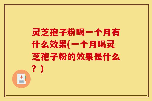 灵芝孢子粉喝一个月有什么效果(一个月喝灵芝孢子粉的效果是什么?)-第1张图片-灵芝之家 灵芝孢子粉喝一个月有什么效果(一个月喝灵芝孢子粉的效果是什么?)-第1张图片-灵芝之家