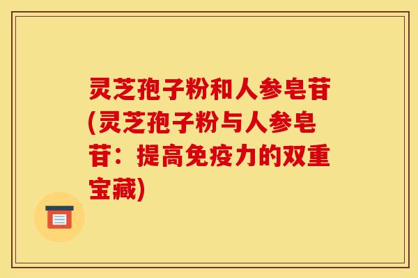 灵芝孢子粉和人参皂苷(灵芝孢子粉与人参皂苷:提高免疫力的双重宝藏)-第1张图片-灵芝之家 灵芝孢子粉和人参皂苷(灵芝孢子粉与人参皂苷:提高免疫力的双重宝藏)-第1张图片-灵芝之家