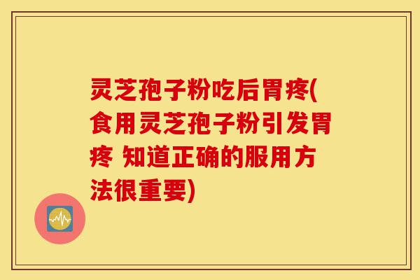 灵芝孢子粉吃后胃疼(食用灵芝孢子粉引发胃疼 知道正确的服用方法很重要)-第1张图片-灵芝之家 灵芝孢子粉吃后胃疼(食用灵芝孢子粉引发胃疼 知道正确的服用方法很重要)-第1张图片-灵芝之家