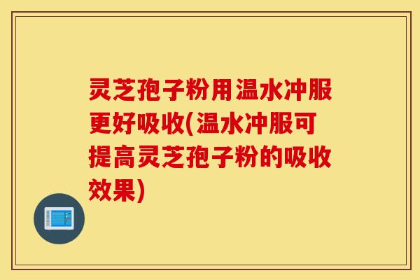 灵芝孢子粉用温水冲服更好吸收(温水冲服可提高灵芝孢子粉的吸收效果)-第1张图片-灵芝之家 灵芝孢子粉用温水冲服更好吸收(温水冲服可提高灵芝孢子粉的吸收效果)-第1张图片-灵芝之家
