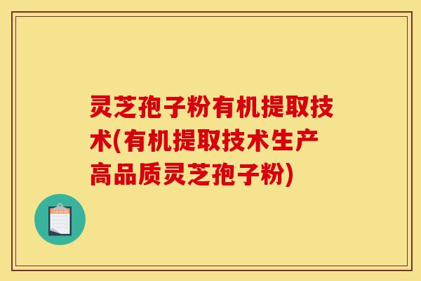 灵芝孢子粉有机提取技术(有机提取技术生产高品质灵芝孢子粉)-第1张图片-灵芝之家 灵芝孢子粉有机提取技术(有机提取技术生产高品质灵芝孢子粉)-第1张图片-灵芝之家
