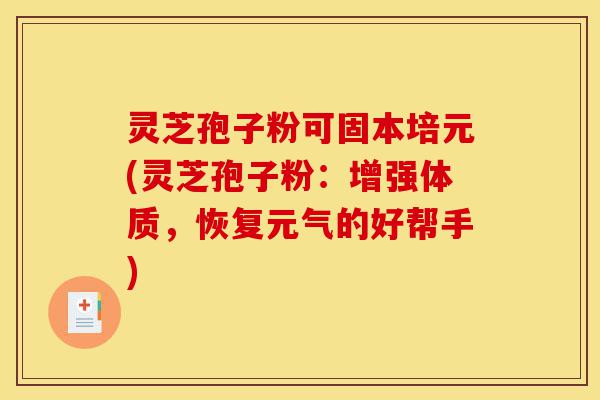 灵芝孢子粉可固本培元(灵芝孢子粉:增强体质,恢复元气的好帮手)-第1张图片-灵芝之家 灵芝孢子粉可固本培元(灵芝孢子粉:增强体质,恢复元气的好帮手)-第1张图片-灵芝之家