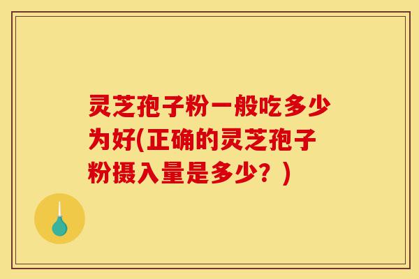 灵芝孢子粉一般吃多少为好(正确的灵芝孢子粉摄入量是多少?)-第1张图片-灵芝之家 灵芝孢子粉一般吃多少为好(正确的灵芝孢子粉摄入量是多少?)-第1张图片-灵芝之家