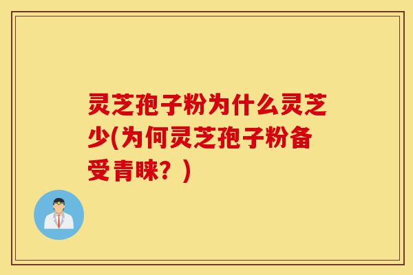 灵芝孢子粉为什么灵芝少(为何灵芝孢子粉备受青睐?)-第1张图片-灵芝之家 灵芝孢子粉为什么灵芝少(为何灵芝孢子粉备受青睐?)-第1张图片-灵芝之家