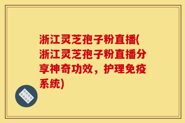 浙江灵芝孢子粉直播(浙江灵芝孢子粉直播分享神奇功效,护理免疫系统)-第1张图片-灵芝之家 浙江灵芝孢子粉直播(浙江灵芝孢子粉直播分享神奇功效,护理免疫系统)-第1张图片-灵芝之家