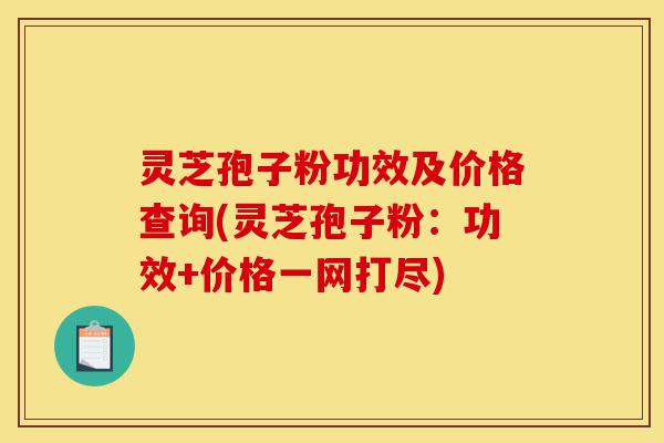 灵芝孢子粉功效及价格查询(灵芝孢子粉:功效+价格一网打尽)-第1张图片-灵芝之家 灵芝孢子粉功效及价格查询(灵芝孢子粉:功效+价格一网打尽)-第1张图片-灵芝之家