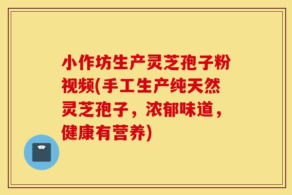 小作坊生产灵芝孢子粉视频(手工生产纯天然灵芝孢子,浓郁味道,健康有营养)-第1张图片-灵芝之家 小作坊生产灵芝孢子粉视频(手工生产纯天然灵芝孢子,浓郁味道,健康有营养)-第1张图片-灵芝之家