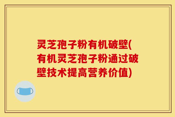 灵芝孢子粉有机破壁(有机灵芝孢子粉通过破壁技术提高营养价值)-第1张图片-灵芝之家
