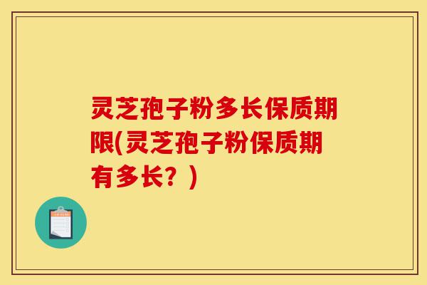 灵芝孢子粉多长保质期限(灵芝孢子粉保质期有多长?)-第1张图片-灵芝之家 灵芝孢子粉多长保质期限(灵芝孢子粉保质期有多长?)-第1张图片-灵芝之家