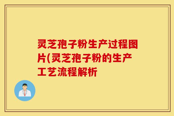 灵芝孢子粉生产过程图片(灵芝孢子粉的生产工艺流程解析-第1张图片-灵芝之家 灵芝孢子粉生产过程图片(灵芝孢子粉的生产工艺流程解析-第1张图片-灵芝之家