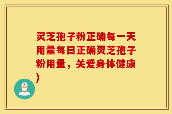 灵芝孢子粉正确每一天用量每日正确灵芝孢子粉用量,关爱身体健康)-第1张图片-灵芝之家 灵芝孢子粉正确每一天用量每日正确灵芝孢子粉用量,关爱身体健康)-第1张图片-灵芝之家