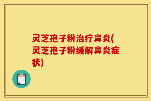 灵芝孢子粉治疗鼻炎(灵芝孢子粉缓解鼻炎症状)-第1张图片-灵芝之家