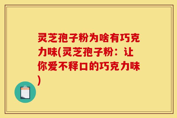 灵芝孢子粉为啥有巧克力味(灵芝孢子粉:让你爱不释口的巧克力味)-第1张图片-灵芝之家 灵芝孢子粉为啥有巧克力味(灵芝孢子粉:让你爱不释口的巧克力味)-第1张图片-灵芝之家
