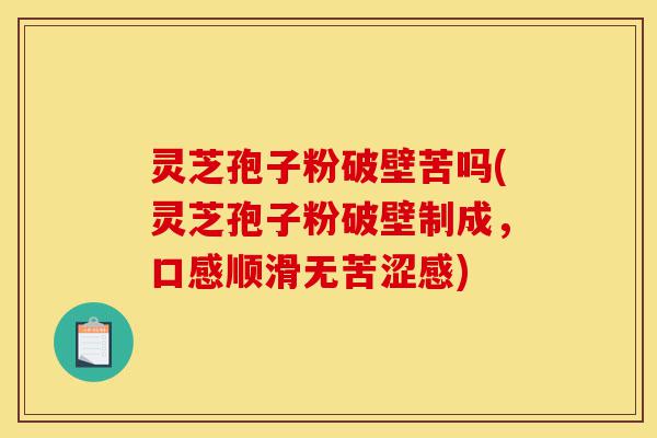 灵芝孢子粉破壁苦吗(灵芝孢子粉破壁制成,口感顺滑无苦涩感)-第1张图片-灵芝之家 灵芝孢子粉破壁苦吗(灵芝孢子粉破壁制成,口感顺滑无苦涩感)-第1张图片-灵芝之家