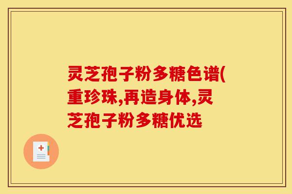 灵芝孢子粉多糖色谱(重珍珠,再造身体,灵芝孢子粉多糖优选-第1张图片-灵芝之家 灵芝孢子粉多糖色谱(重珍珠,再造身体,灵芝孢子粉多糖优选-第1张图片-灵芝之家
