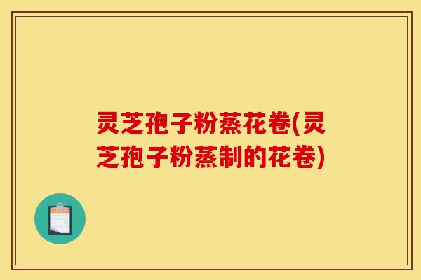 灵芝孢子粉蒸花卷(灵芝孢子粉蒸制的花卷)-第1张图片-灵芝之家 灵芝孢子粉蒸花卷(灵芝孢子粉蒸制的花卷)-第1张图片-灵芝之家