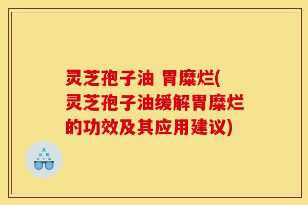 灵芝孢子油 胃糜烂(灵芝孢子油缓解胃糜烂的功效及其应用建议)-第1张图片-灵芝之家