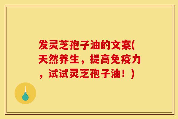 发灵芝孢子油的文案(天然养生,提高免疫力,试试灵芝孢子油!)-第1张图片-灵芝之家 发灵芝孢子油的文案(天然养生,提高免疫力,试试灵芝孢子油!)-第1张图片-灵芝之家