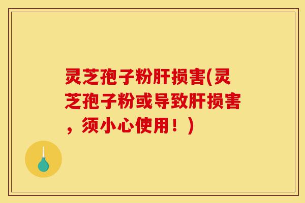 灵芝孢子粉肝损害(灵芝孢子粉或导致肝损害,须小心使用!)-第1张图片-灵芝之家 灵芝孢子粉肝损害(灵芝孢子粉或导致肝损害,须小心使用!)-第1张图片-灵芝之家