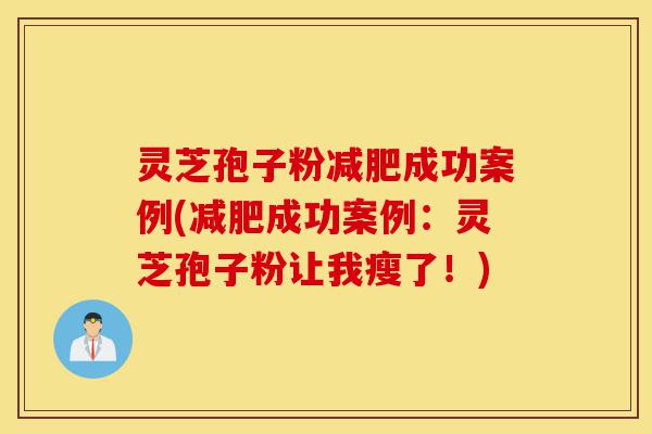 灵芝孢子粉减肥成功案例(减肥成功案例:灵芝孢子粉让我瘦了!)-第1张图片-灵芝之家 灵芝孢子粉减肥成功案例(减肥成功案例:灵芝孢子粉让我瘦了!)-第1张图片-灵芝之家