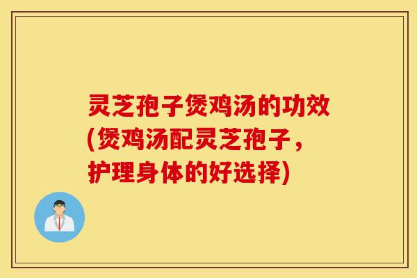 灵芝孢子煲鸡汤的功效(煲鸡汤配灵芝孢子,护理身体的好选择)-第1张图片-灵芝之家 灵芝孢子煲鸡汤的功效(煲鸡汤配灵芝孢子,护理身体的好选择)-第1张图片-灵芝之家