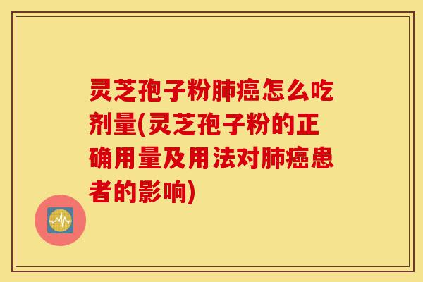 灵芝孢子粉肺癌怎么吃剂量(灵芝孢子粉的正确用量及用法对肺癌患者的影响)-第1张图片-灵芝之家 灵芝孢子粉肺癌怎么吃剂量(灵芝孢子粉的正确用量及用法对肺癌患者的影响)-第1张图片-灵芝之家