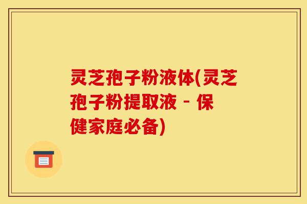 灵芝孢子粉液体(灵芝孢子粉提取液 - 保健家庭必备)-第1张图片-灵芝之家 灵芝孢子粉液体(灵芝孢子粉提取液 - 保健家庭必备)-第1张图片-灵芝之家