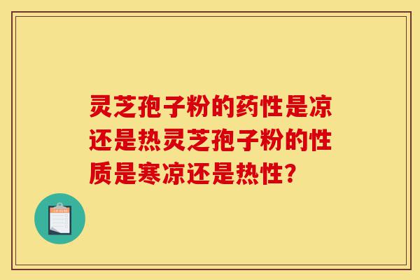 灵芝孢子粉的药性是凉还是热灵芝孢子粉的性质是寒凉还是热性?-第1张图片-灵芝之家 灵芝孢子粉的药性是凉还是热灵芝孢子粉的性质是寒凉还是热性?-第1张图片-灵芝之家