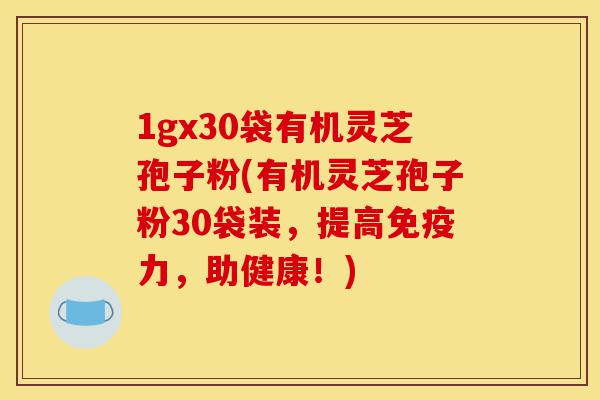 1gx30袋有机灵芝孢子粉(有机灵芝孢子粉30袋装,提高免疫力,助健康!)-第1张图片-灵芝之家 1gx30袋有机灵芝孢子粉(有机灵芝孢子粉30袋装,提高免疫力,助健康!)-第1张图片-灵芝之家