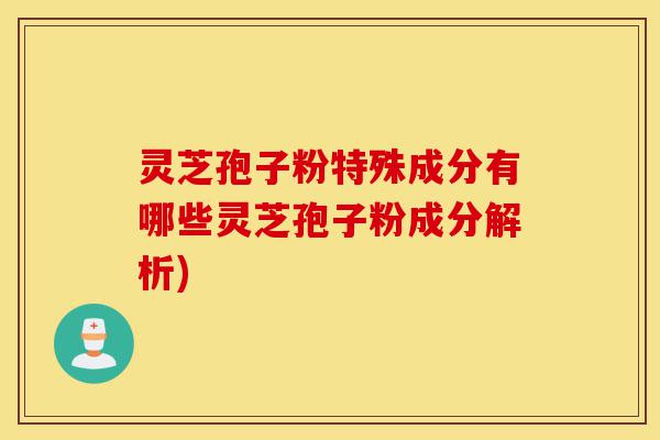 灵芝孢子粉特殊成分有哪些灵芝孢子粉成分解析)-第1张图片-灵芝之家