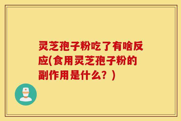 灵芝孢子粉吃了有啥反应(食用灵芝孢子粉的副作用是什么？)-第1张图片-灵芝之家