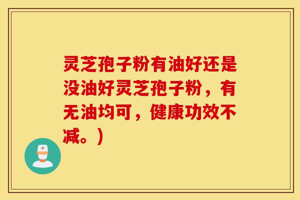 灵芝孢子粉有油好还是没油好灵芝孢子粉,有无油均可,健康功效不减。)-第1张图片-灵芝之家 灵芝孢子粉有油好还是没油好灵芝孢子粉,有无油均可,健康功效不减。)-第1张图片-灵芝之家