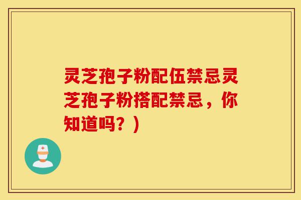 灵芝孢子粉配伍禁忌灵芝孢子粉搭配禁忌,你知道吗?)-第1张图片-灵芝之家 灵芝孢子粉配伍禁忌灵芝孢子粉搭配禁忌,你知道吗?)-第1张图片-灵芝之家