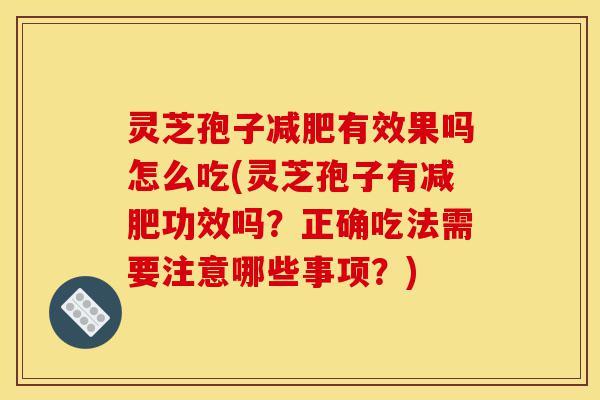 灵芝孢子减肥有效果吗怎么吃(灵芝孢子有减肥功效吗？正确吃法需要注意哪些事项？)-第1张图片-灵芝之家