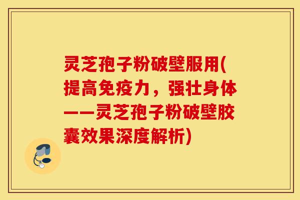 灵芝孢子粉破壁服用(提高免疫力,强壮身体——灵芝孢子粉破壁胶囊效果深度解析)-第1张图片-灵芝之家 灵芝孢子粉破壁服用(提高免疫力,强壮身体——灵芝孢子粉破壁胶囊效果深度解析)-第1张图片-灵芝之家