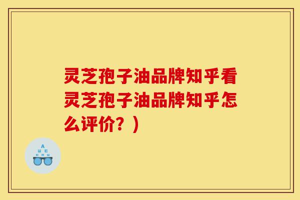 灵芝孢子油品牌知乎看灵芝孢子油品牌知乎怎么评价?)-第1张图片-灵芝之家 灵芝孢子油品牌知乎看灵芝孢子油品牌知乎怎么评价?)-第1张图片-灵芝之家