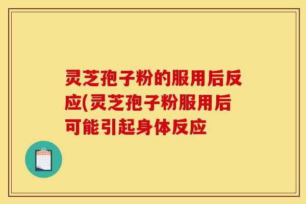 灵芝孢子粉的服用后反应(灵芝孢子粉服用后可能引起身体反应-第1张图片-灵芝之家 灵芝孢子粉的服用后反应(灵芝孢子粉服用后可能引起身体反应-第1张图片-灵芝之家