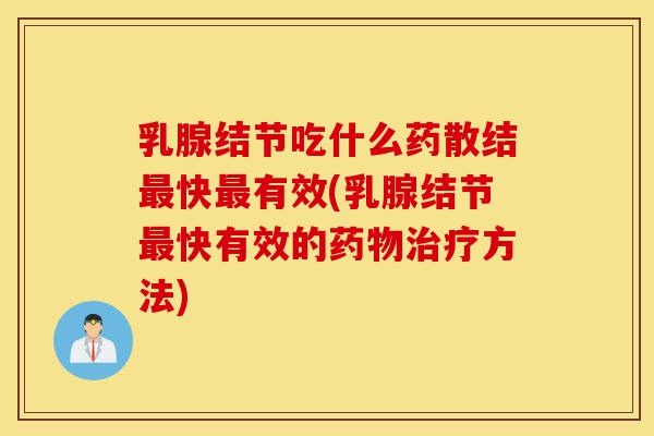 乳腺结节吃什么药散结最快最有效(乳腺结节最快有效的药物治疗方法)-第1张图片-灵芝之家 乳腺结节吃什么药散结最快最有效(乳腺结节最快有效的药物治疗方法)-第1张图片-灵芝之家