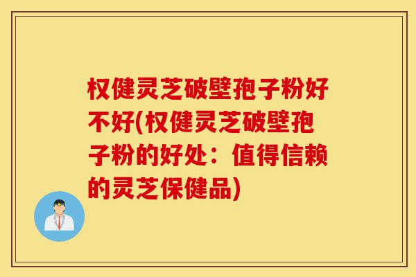 权健灵芝破壁孢子粉好不好(权健灵芝破壁孢子粉的好处:值得信赖的灵芝保健品)-第1张图片-灵芝之家 权健灵芝破壁孢子粉好不好(权健灵芝破壁孢子粉的好处:值得信赖的灵芝保健品)-第1张图片-灵芝之家