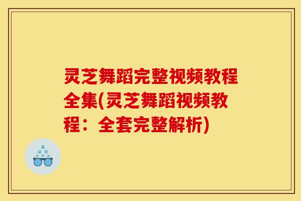 灵芝舞蹈完整视频教程全集(灵芝舞蹈视频教程:全套完整解析)-第1张图片-灵芝之家 灵芝舞蹈完整视频教程全集(灵芝舞蹈视频教程:全套完整解析)-第1张图片-灵芝之家