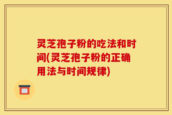 灵芝孢子粉的吃法和时间(灵芝孢子粉的正确用法与时间规律)-第1张图片-灵芝之家 灵芝孢子粉的吃法和时间(灵芝孢子粉的正确用法与时间规律)-第1张图片-灵芝之家