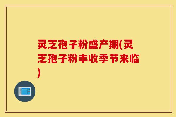 灵芝孢子粉盛产期(灵芝孢子粉丰收季节来临)-第1张图片-灵芝之家 灵芝孢子粉盛产期(灵芝孢子粉丰收季节来临)-第1张图片-灵芝之家
