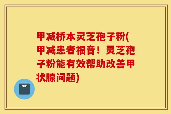 甲减桥本灵芝孢子粉(甲减患者福音!灵芝孢子粉能有效帮助改善甲状腺问题)-第1张图片-灵芝之家 甲减桥本灵芝孢子粉(甲减患者福音!灵芝孢子粉能有效帮助改善甲状腺问题)-第1张图片-灵芝之家