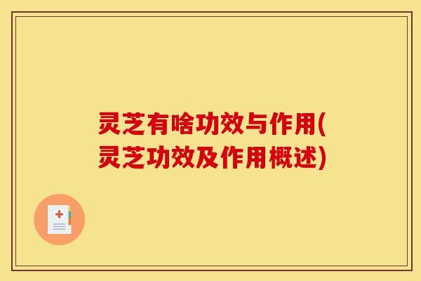 灵芝有啥功效与作用(灵芝功效及作用概述)-第1张图片-灵芝之家