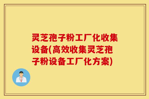 灵芝孢子粉工厂化收集设备(高效收集灵芝孢子粉设备工厂化方案)-第1张图片-灵芝之家 灵芝孢子粉工厂化收集设备(高效收集灵芝孢子粉设备工厂化方案)-第1张图片-灵芝之家