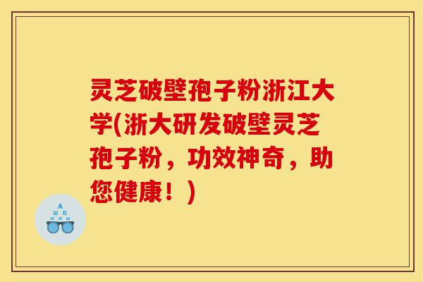 灵芝破壁孢子粉浙江大学(浙大研发破壁灵芝孢子粉，功效神奇，助您健康！)-第1张图片-灵芝之家